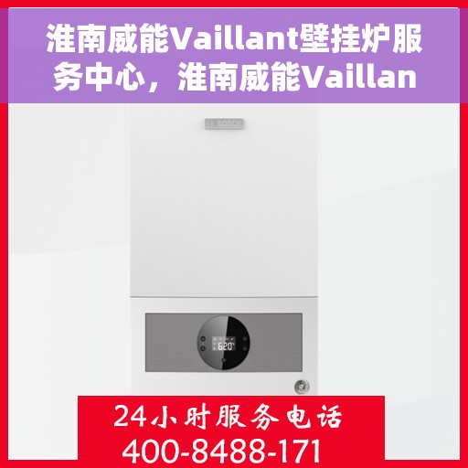 淮南威能Vaillant壁挂炉服务中心，淮南威能Vaillant壁挂炉专业服务中心