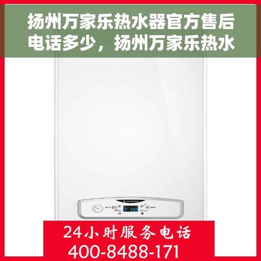 扬州万家乐热水器官方售后电话多少，扬州万家乐热水器售后电话官方查询