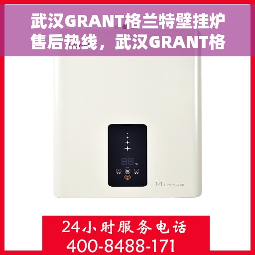 武汉GRANT格兰特壁挂炉售后热线,武汉GRANT格兰特壁挂炉售后服务热线,专业解决您的壁挂炉问题 武汉GRANT格兰特壁挂炉售后热线,武汉GRANT格兰特壁挂炉售后服务热线,专业解决您的壁挂炉问题