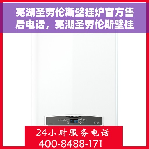 芜湖圣劳伦斯壁挂炉官方售后电话，芜湖圣劳伦斯壁挂炉售后服务中心联系电话