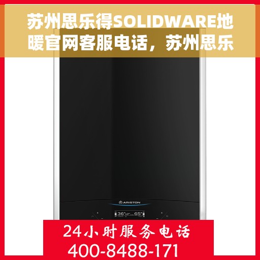 苏州思乐得SOLIDWARE地暖官网客服电话，苏州思乐得SOLIDWARE地暖官方客服热线及咨询指南