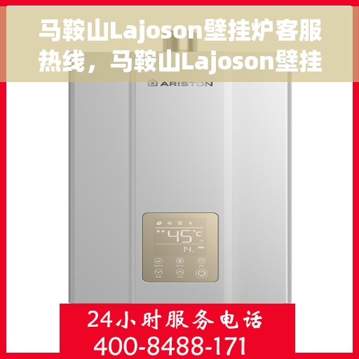 马鞍山Lajoson壁挂炉客服热线，马鞍山Lajoson壁挂炉客服热线，专业解决您的供暖问题。