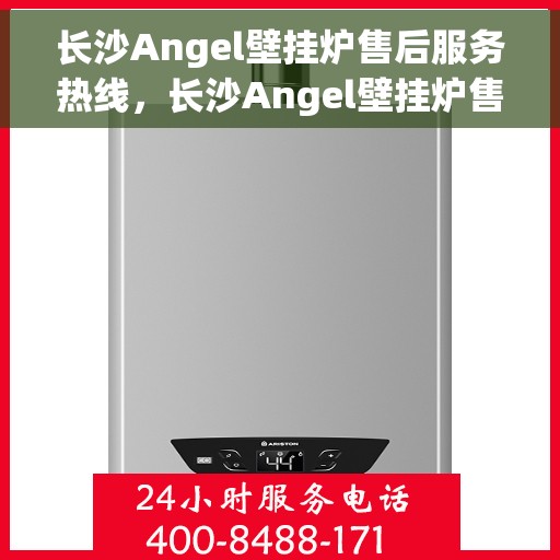 长沙Angel壁挂炉售后服务热线，长沙Angel壁挂炉售后维修服务热线，专业团队为您提供贴心保障