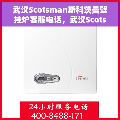 武汉Scotsman斯科茨曼壁挂炉客服电话，武汉Scotsman斯科茨曼壁挂炉客服热线及咨询电话号码