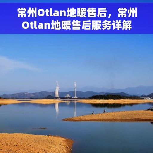 常州Otlan地暖售后,常州Otlan地暖售后服务详解 常州Otlan地暖售后,常州Otlan地暖售后服务详解