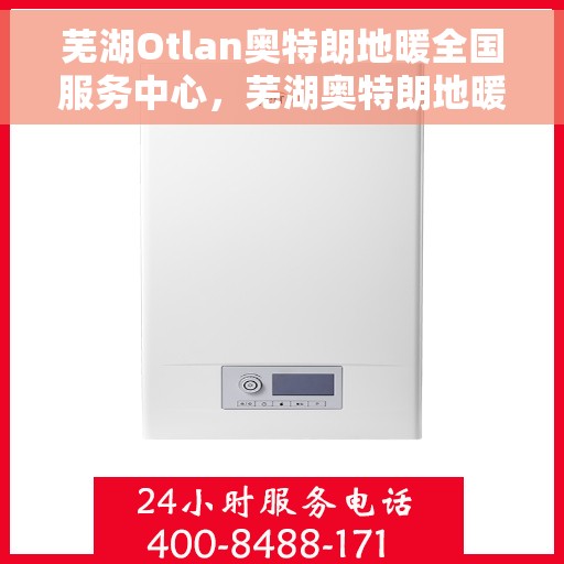 芜湖Otlan奥特朗地暖全国服务中心，芜湖奥特朗地暖全国服务中心，专业品质，温暖千万家