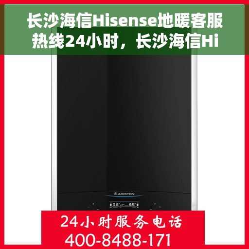长沙海信Hisense地暖客服热线24小时,长沙海信Hisense地暖全天候客服热线,温暖无忧,服务不打烊 长沙海信Hisense地暖客服热线24小时,长沙海信Hisense地暖全天候客服热线,温暖无忧,服务不打烊