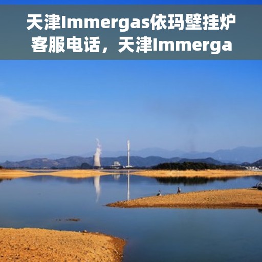 天津Immergas依玛壁挂炉客服电话，天津Immergas依玛壁挂炉客服热线及咨询专线支持服务电话号码