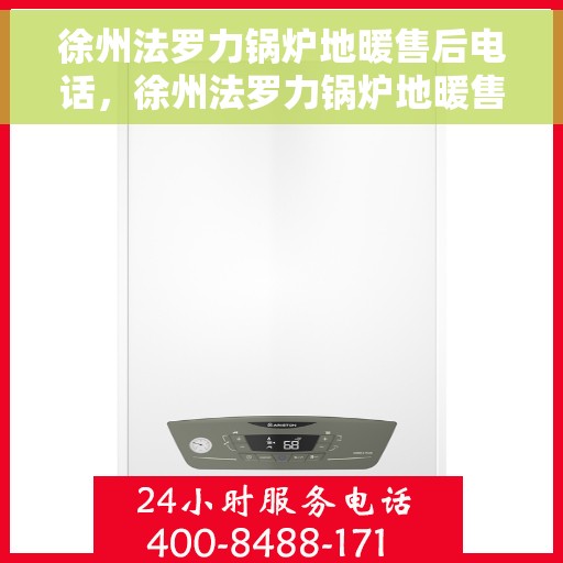 徐州法罗力锅炉地暖售后电话，徐州法罗力锅炉地暖售后服务热线及电话全攻略