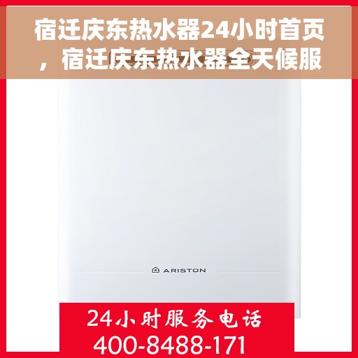 宿迁庆东热水器24小时首页，宿迁庆东热水器全天候服务，24小时首页速览