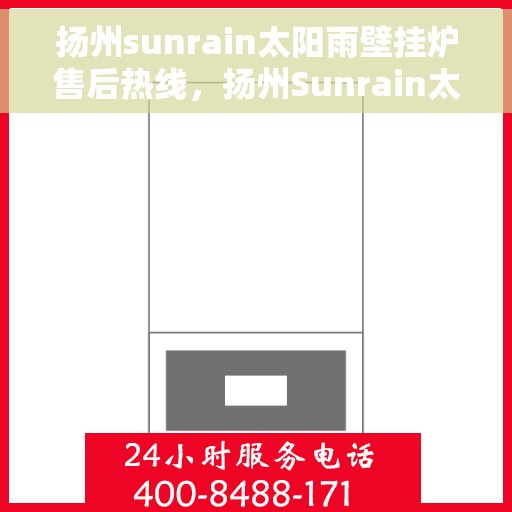 扬州sunrain太阳雨壁挂炉售后热线，扬州Sunrain太阳雨壁挂炉售后服务热线详解