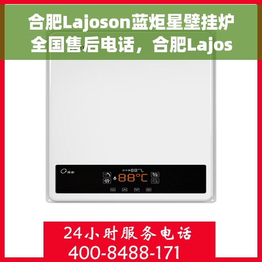 合肥Lajoson蓝炬星壁挂炉全国售后电话，合肥Lajoson蓝炬星壁挂炉售后服务热线及电话全攻略
