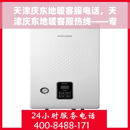 天津庆东地暖客服电话，天津庆东地暖客服热线——专业解答与暖心服务