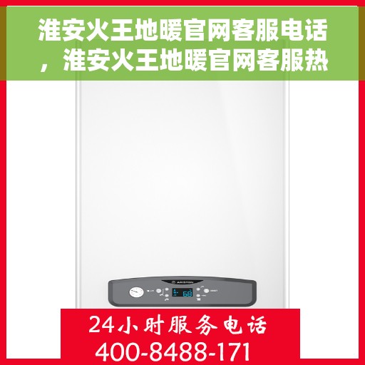 淮安火王地暖官网客服电话,淮安火王地暖官网客服热线,一站式解决方案与温暖服务连接您我。 淮安火王地暖官网客服电话,淮安火王地暖官网客服热线,一站式解决方案与温暖服务连接您我。