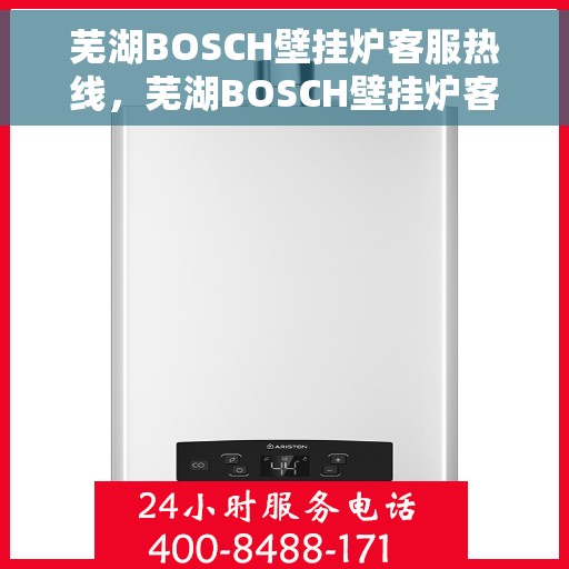 芜湖BOSCH壁挂炉客服热线，芜湖BOSCH壁挂炉客服热线，专业解答，温馨服务