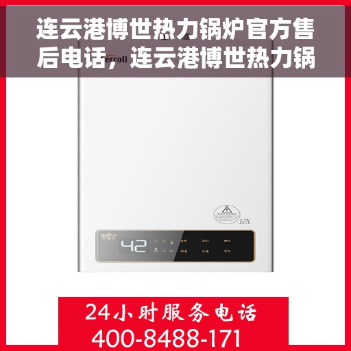 连云港博世热力锅炉官方售后电话，连云港博世热力锅炉专业售后热线及维修服务指南