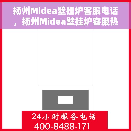 扬州Midea壁挂炉客服电话，扬州Midea壁挂炉客服热线及售后支持服务