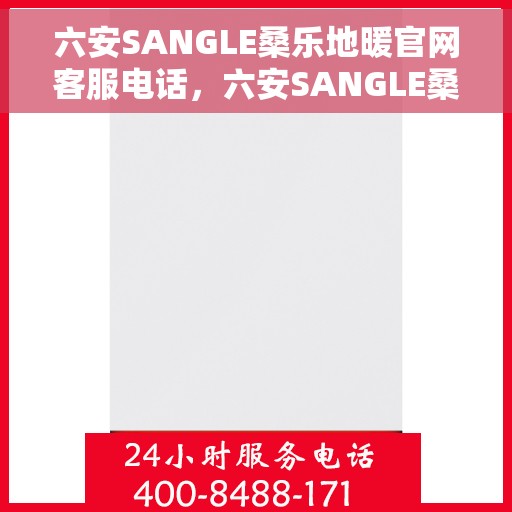 六安SANGLE桑乐地暖官网客服电话,六安SANGLE桑乐地暖官网客服热线电话公布 六安SANGLE桑乐地暖官网客服电话,六安SANGLE桑乐地暖官网客服热线电话公布
