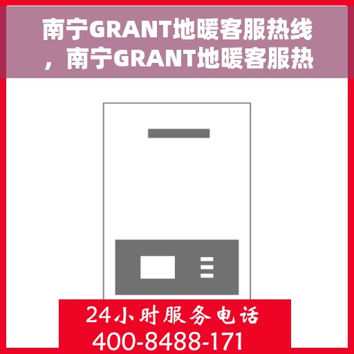 南宁GRANT地暖客服热线，南宁GRANT地暖客服热线，专业解答，温暖您的生活