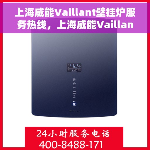 上海威能Vaillant壁挂炉服务热线,上海威能Vaillant壁挂炉服务热线,专业维修与售后支持团队为您护航冬日温暖生活 上海威能Vaillant壁挂炉服务热线,上海威能Vaillant壁挂炉服务热线,专业维修与售后支持团队为您护航冬日温暖生活