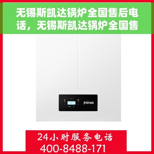 无锡斯凯达锅炉全国售后电话，无锡斯凯达锅炉全国售后热线电话及售后服务解析