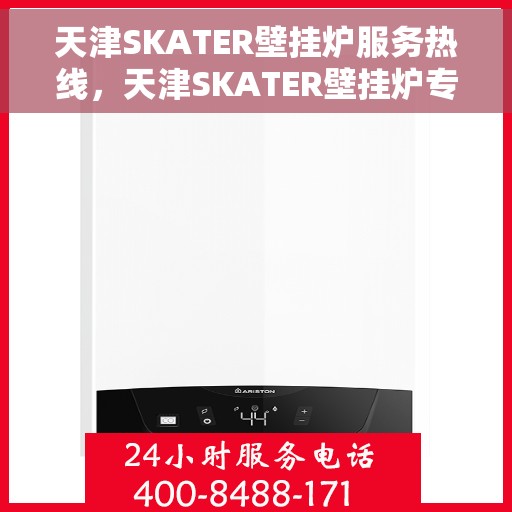 天津SKATER壁挂炉服务热线,天津SKATER壁挂炉专业维修服务热线及咨询热线指南 天津SKATER壁挂炉服务热线,天津SKATER壁挂炉专业维修服务热线及咨询热线指南