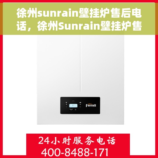 徐州sunrain壁挂炉售后电话,徐州Sunrain壁挂炉售后服务热线及电话查询 徐州sunrain壁挂炉售后电话,徐州Sunrain壁挂炉售后服务热线及电话查询