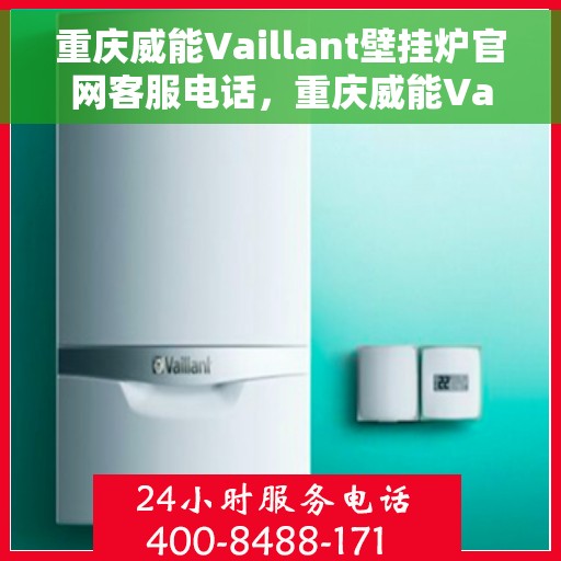 重庆威能Vaillant壁挂炉官网客服电话，重庆威能Vaillant壁挂炉官网客服热线电话查询指南