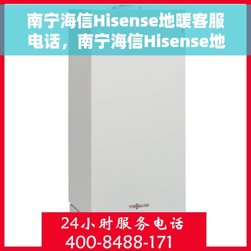 南宁海信Hisense地暖客服电话，南宁海信Hisense地暖客服热线——专业解答，温馨服务