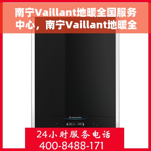 南宁Vaillant地暖全国服务中心，南宁Vaillant地暖全方位服务中心，专业维修与暖心服务并行
