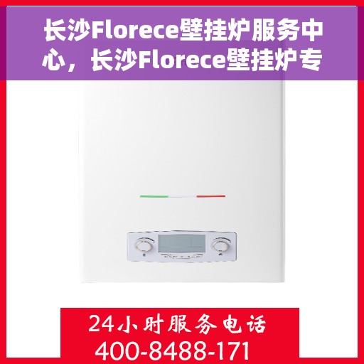 长沙Florece壁挂炉服务中心,长沙Florece壁挂炉专业服务中心 长沙Florece壁挂炉服务中心,长沙Florece壁挂炉专业服务中心