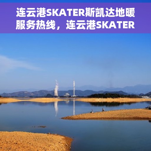 连云港SKATER斯凯达地暖服务热线，连云港SKATER斯凯达地暖服务热线，专业温暖，一触即达