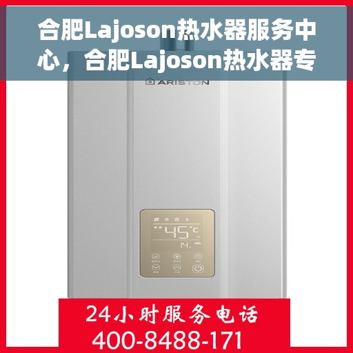 合肥Lajoson热水器服务中心，合肥Lajoson热水器专业维修服务中心