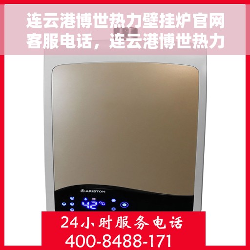 连云港博世热力壁挂炉官网客服电话，连云港博世热力壁挂炉官网客服热线电话查询指南