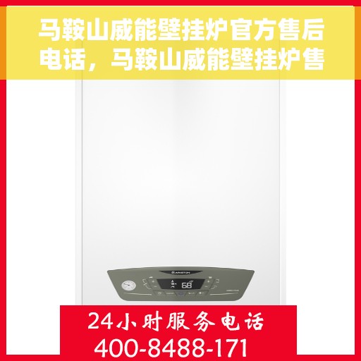 马鞍山威能壁挂炉官方售后电话，马鞍山威能壁挂炉售后电话官方服务热线解析