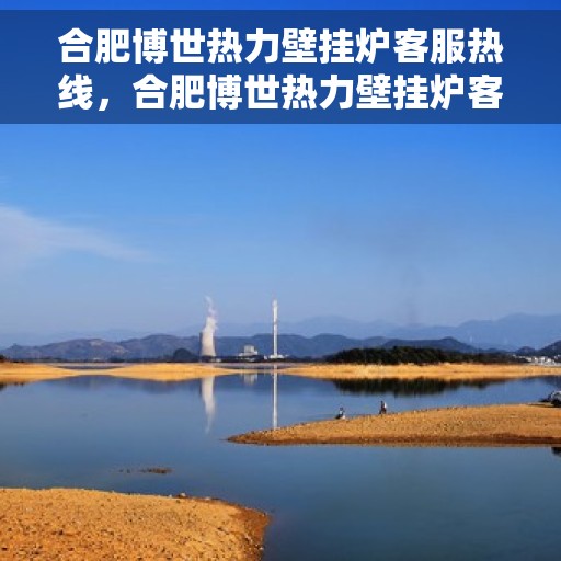 合肥博世热力壁挂炉客服热线，合肥博世热力壁挂炉客服热线，专业解答，温暖您的生活