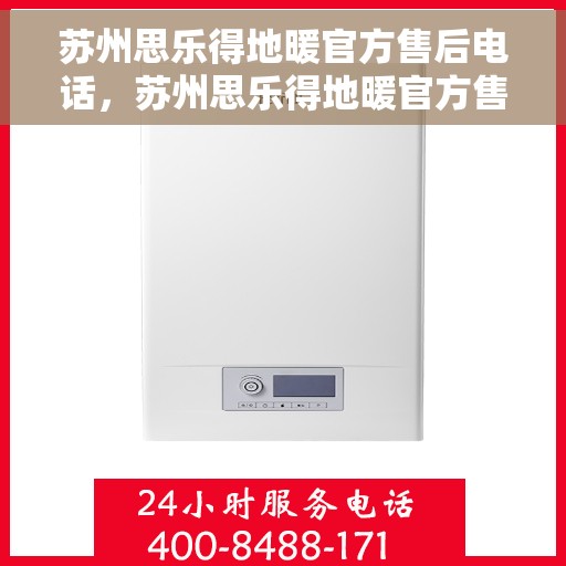 苏州思乐得地暖官方售后电话，苏州思乐得地暖官方售后热线及维修服务电话号码