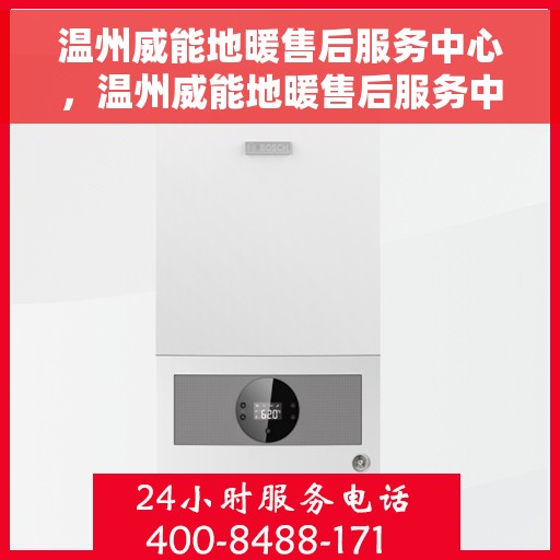 温州威能地暖售后服务中心，温州威能地暖售后服务中心，专业维修与贴心服务一体化平台
