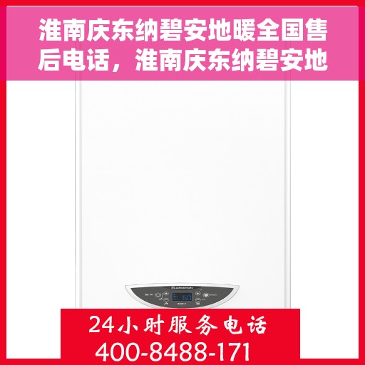 淮南庆东纳碧安地暖全国售后电话，淮南庆东纳碧安地暖全国售后服务热线及电话大全