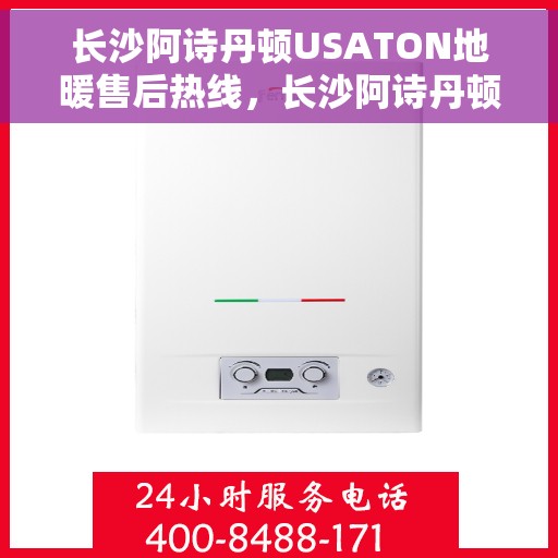 长沙阿诗丹顿USATON地暖售后热线，长沙阿诗丹顿USATON地暖售后服务热线，专业解决您的温暖问题