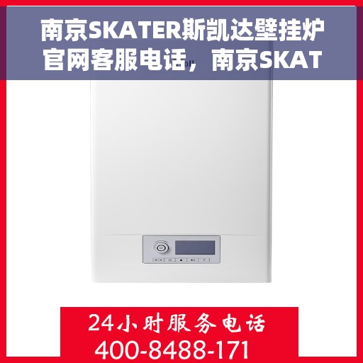 南京SKATER斯凯达壁挂炉官网客服电话，南京SKATER斯凯达壁挂炉官方客服热线及售后服务电话