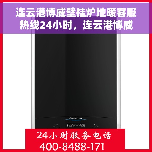 连云港博威壁挂炉地暖客服热线24小时，连云港博威壁挂炉地暖全天候客服热线，贴心服务随时在线