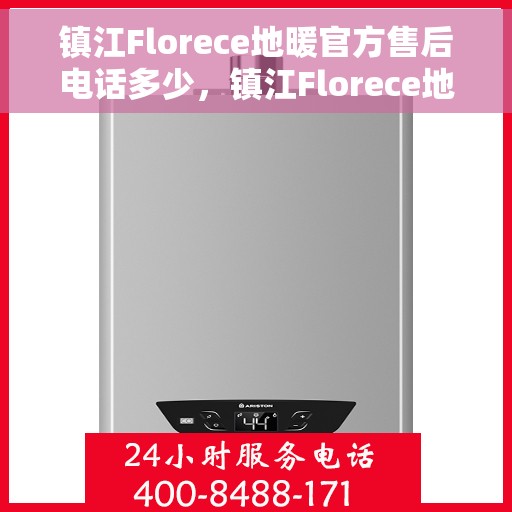 镇江Florece地暖官方售后电话多少，镇江Florece地暖官方售后电话查询指南