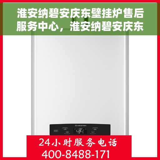 淮安纳碧安庆东壁挂炉售后服务中心，淮安纳碧安庆东壁挂炉售后服务中心，专业维修与优质服务并行