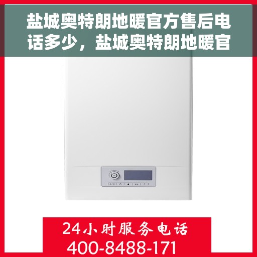 盐城奥特朗地暖官方售后电话多少，盐城奥特朗地暖官方售后联系电话公布