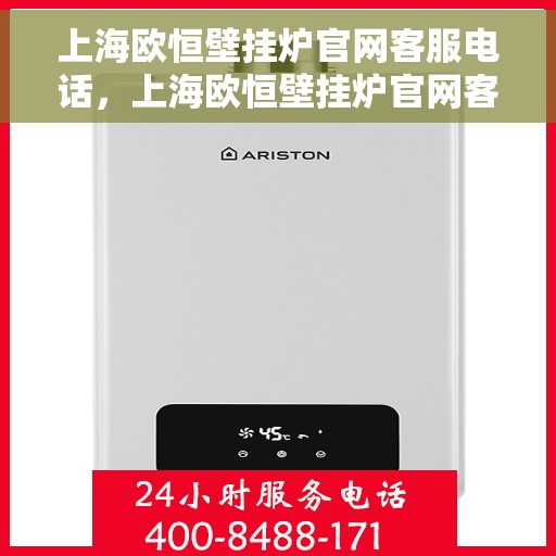 上海欧恒壁挂炉官网客服电话,上海欧恒壁挂炉官网客服热线及售后支持服务电话 上海欧恒壁挂炉官网客服电话,上海欧恒壁挂炉官网客服热线及售后支持服务电话