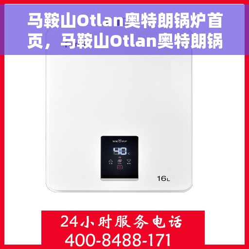 马鞍山Otlan奥特朗锅炉首页，马鞍山Otlan奥特朗锅炉，专业品质，首选首页