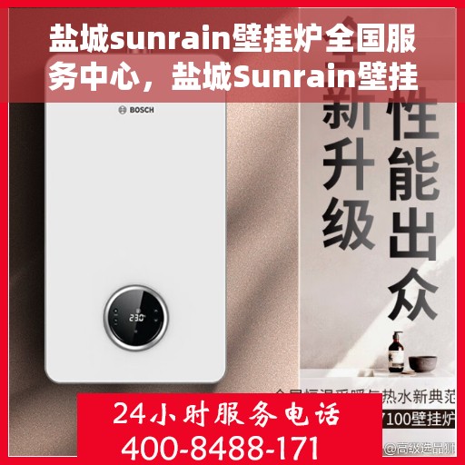 盐城sunrain壁挂炉全国服务中心,盐城Sunrain壁挂炉全国售后服务中心,专业维修与一站式服务 盐城sunrain壁挂炉全国服务中心,盐城Sunrain壁挂炉全国售后服务中心,专业维修与一站式服务