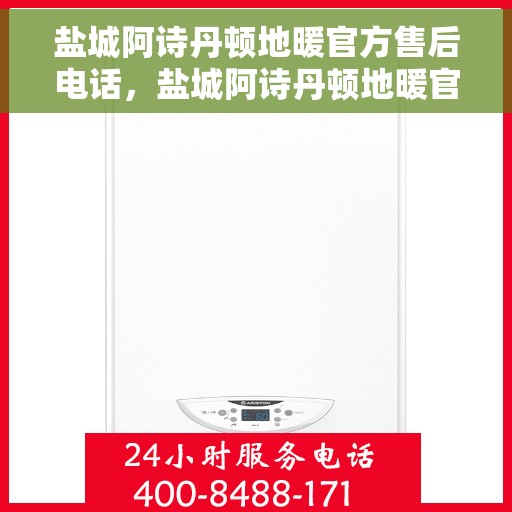 盐城阿诗丹顿地暖官方售后电话,盐城阿诗丹顿地暖官方售后热线电话揭秘 盐城阿诗丹顿地暖官方售后电话,盐城阿诗丹顿地暖官方售后热线电话揭秘