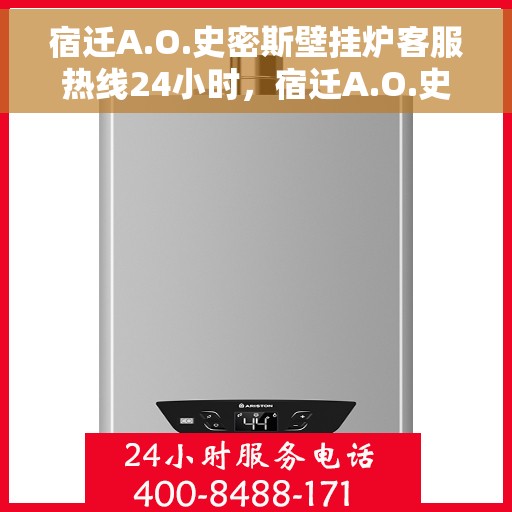 宿迁A.O.史密斯壁挂炉客服热线24小时,宿迁A.O.史密斯壁挂炉全天候客服热线服务支持 宿迁A.O.史密斯壁挂炉客服热线24小时,宿迁A.O.史密斯壁挂炉全天候客服热线服务支持